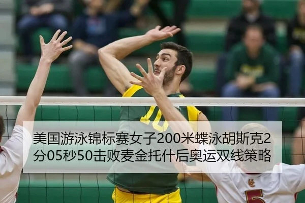 美国游泳锦标赛女子200米蝶泳胡斯克2分05秒50击败麦金托什后奥运双线策略